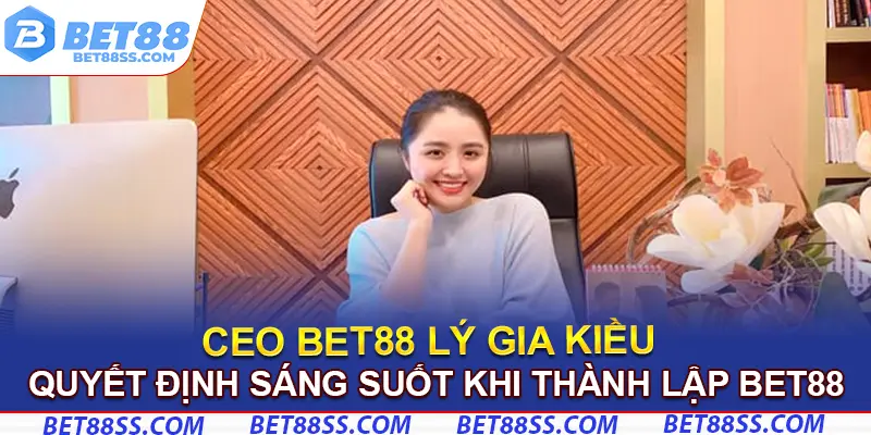 CEO Bet88 đưa ra quyết định sáng suốt khi thành lập